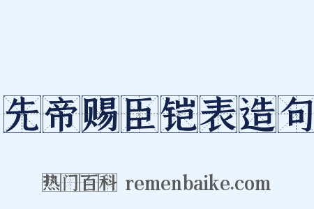 先帝赐臣铠表造句是什么意思的图片